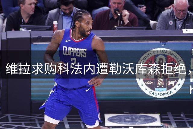 维拉求购科法内遭勒沃库森拒绝，沃特金斯替代人选浮现